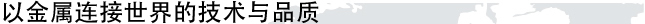 以金属连接世界的技术与品质