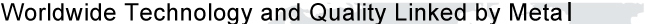 Worldwide Technology and Quality Linked by Metal