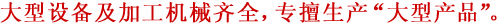 大型设备及加工机械齐全，专擅生产“大型产品”