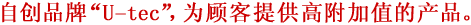 自创品牌“U-tec”，为顾客提供高附加值的产品。