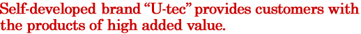 Self-developed brand "U-tec" provides customers with the products of high added value.