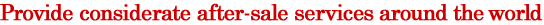 Provide considerate after-sale services around the world