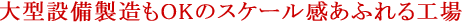 大型設備製造もOKのスケール感あふれる工場。